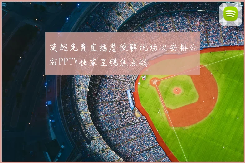 英超免费直播詹俊解说场次安排公布PPTV独家呈现焦点战