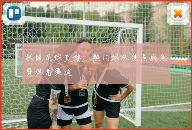 抓饭足球直播：热门球队焦点战免费观看渠道