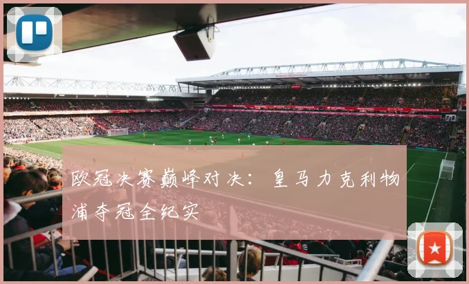 欧冠决赛巅峰对决：皇马力克利物浦夺冠全纪实
