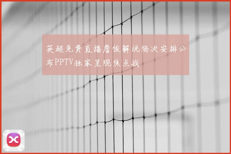 英超免费直播詹俊解说场次安排公布PPTV独家呈现焦点战