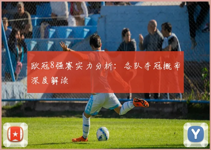 欧冠8强赛实力分析：各队夺冠概率深度解读