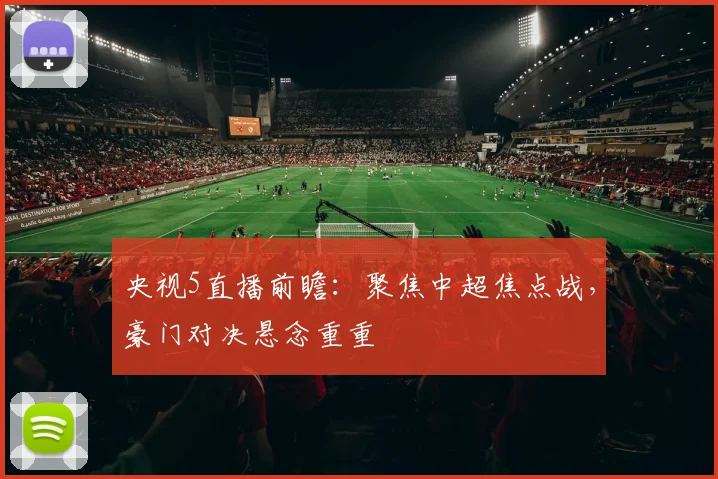 央视5直播前瞻：聚焦中超焦点战，豪门对决悬念重重