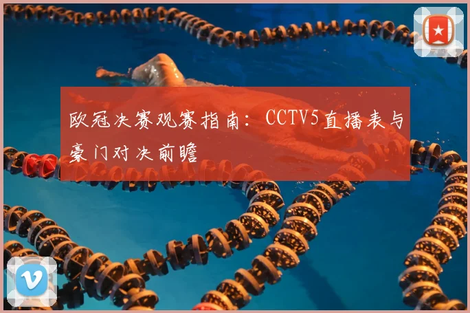 欧冠决赛观赛指南：CCTV5直播表与豪门对决前瞻
