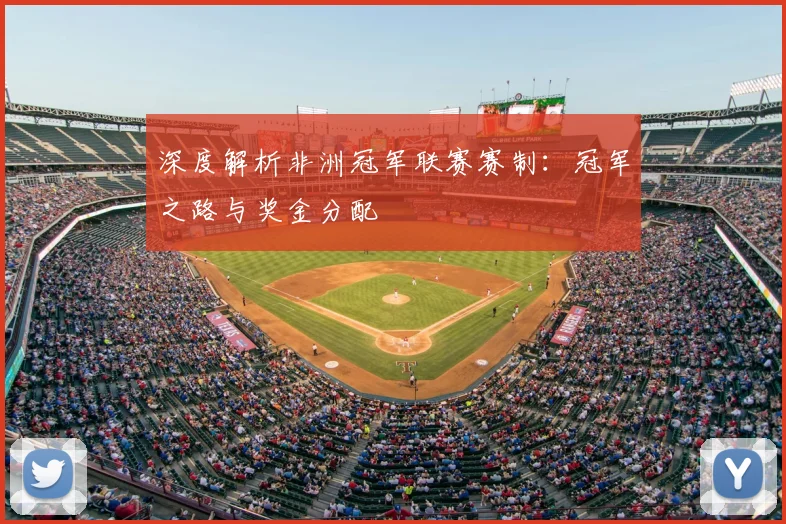 深度解析非洲冠军联赛赛制：冠军之路与奖金分配