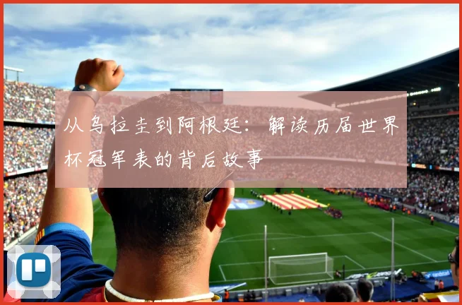 从乌拉圭到阿根廷：解读历届世界杯冠军表的背后故事