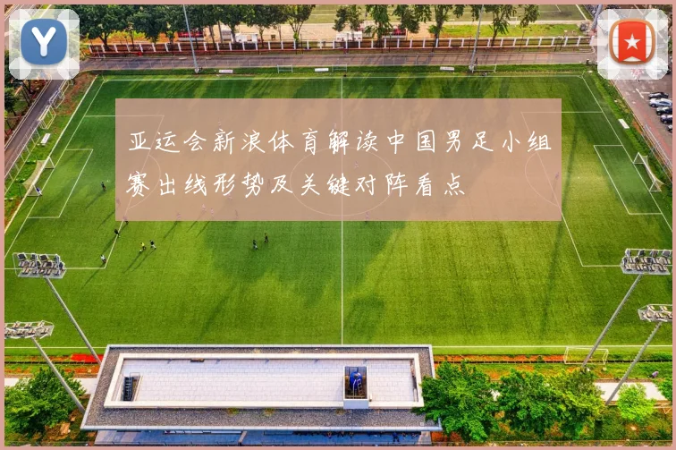 亚运会新浪体育解读中国男足小组赛出线形势及关键对阵看点