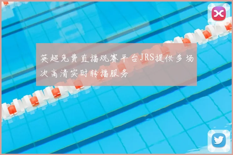 英超免费直播观赛平台JRS提供多场次高清实时转播服务