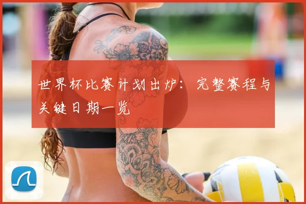 世界杯比赛计划出炉：完整赛程与关键日期一览