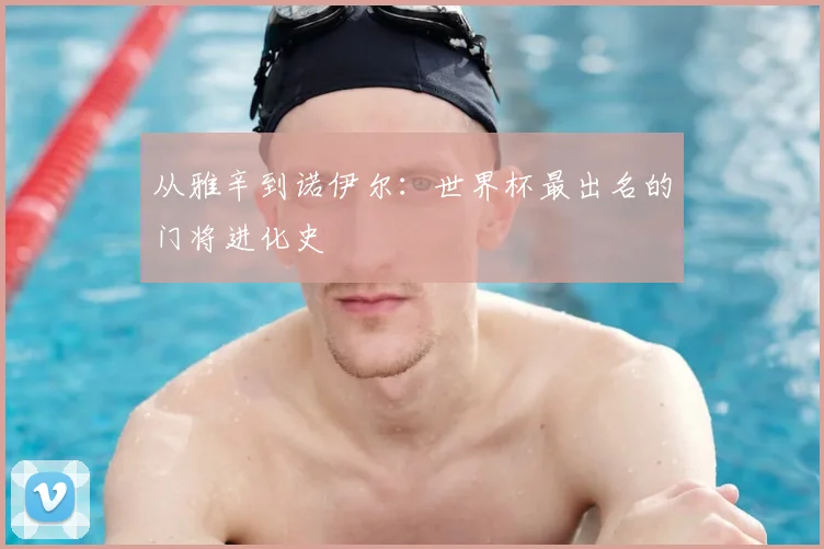 从雅辛到诺伊尔：世界杯最出名的门将进化史