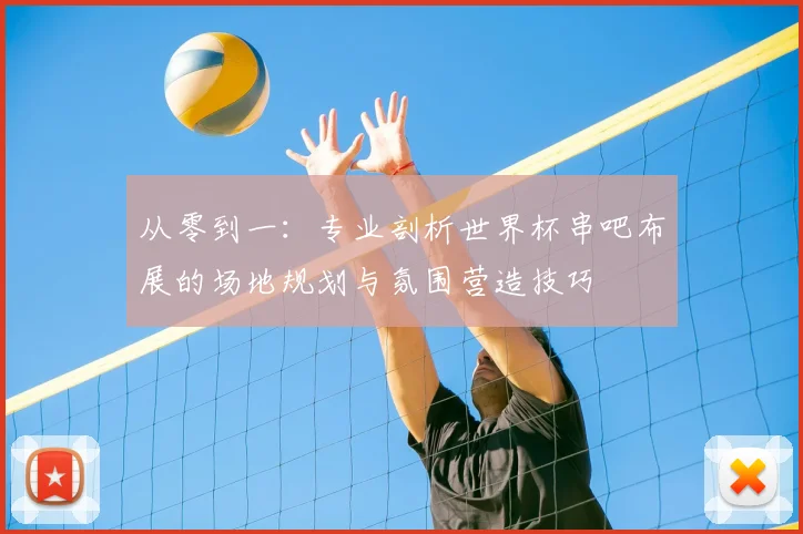 从零到一：专业剖析世界杯串吧布展的场地规划与氛围营造技巧