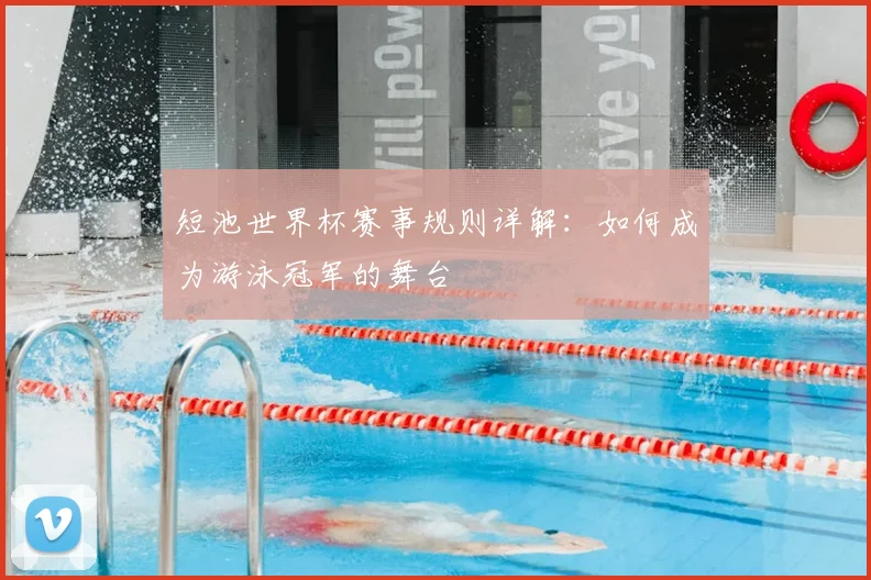短池世界杯赛事规则详解：如何成为游泳冠军的舞台
