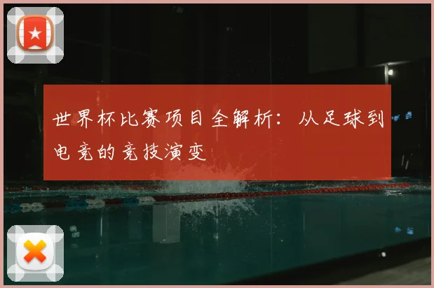 世界杯比赛项目全解析：从足球到电竞的竞技演变