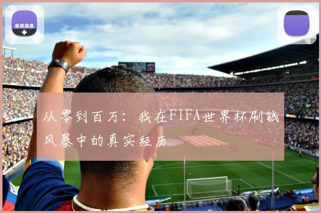 从零到百万：我在FIFA世界杯刷钱风暴中的真实经历