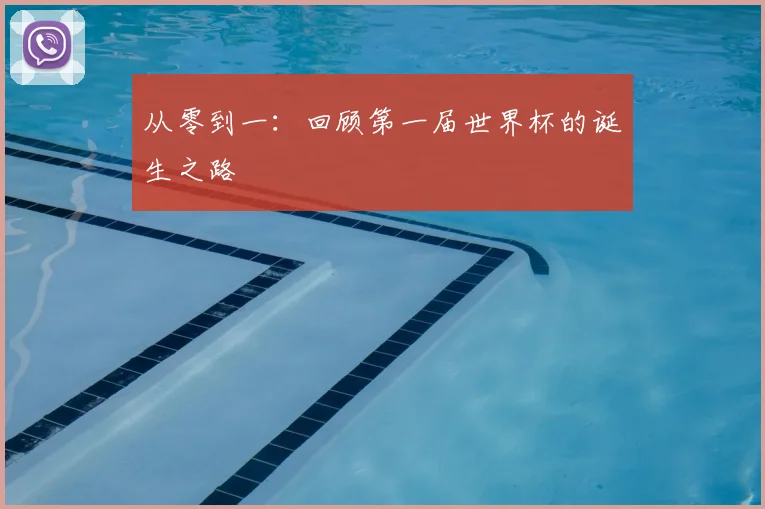从零到一：回顾第一届世界杯的诞生之路
