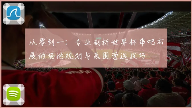 从零到一：专业剖析世界杯串吧布展的场地规划与氛围营造技巧