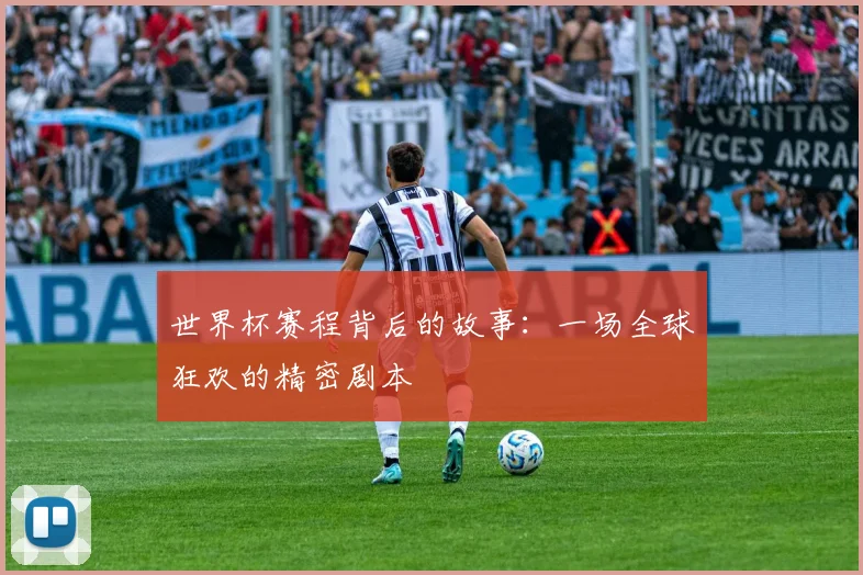 世界杯赛程背后的故事:一场全球狂欢的精密剧本