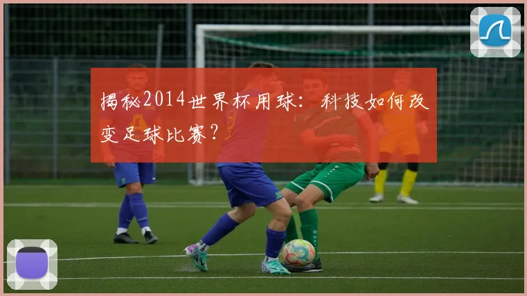 揭秘2014世界杯用球:科技如何改变足球比赛?