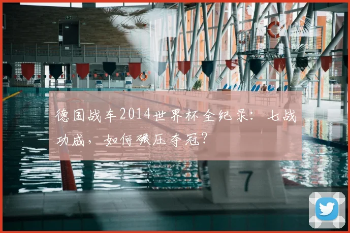 德国战车2014世界杯全纪录：七战功成，如何碾压夺冠？