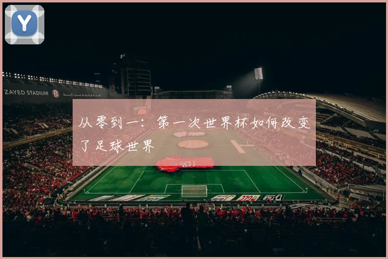 从零到一：第一次世界杯如何改变了足球世界
